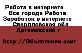   Работа в интернете!!! - Все города Работа » Заработок в интернете   . Свердловская обл.,Артемовский г.